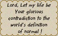 Lord, let my life be Your glorious contradiction to the world's definition of normal